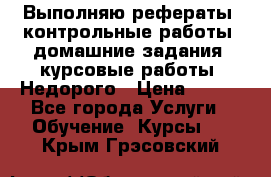 Выполняю рефераты, контрольные работы, домашние задания, курсовые работы. Недорого › Цена ­ 500 - Все города Услуги » Обучение. Курсы   . Крым,Грэсовский